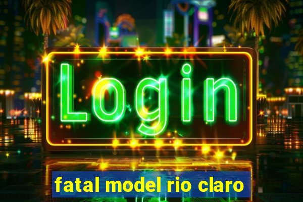 fatal model rio claro